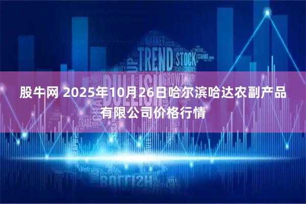 股牛网 2025年10月26日哈尔滨哈达农副产品有限公司价格行情