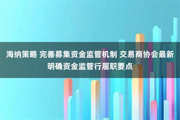 海纳策略 完善募集资金监管机制 交易商协会最新明确资金监管行履职要点