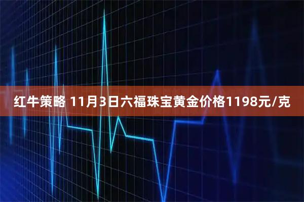 红牛策略 11月3日六福珠宝黄金价格1198元/克