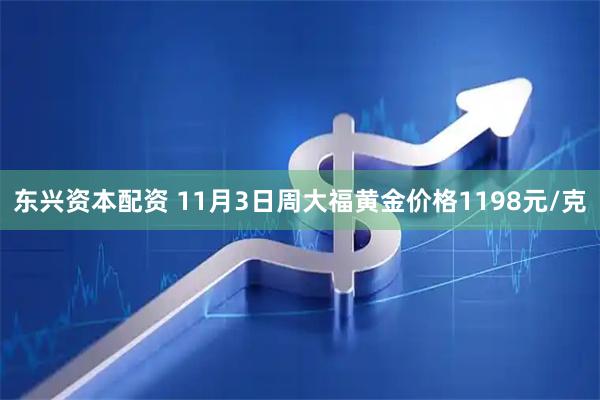 东兴资本配资 11月3日周大福黄金价格1198元/克