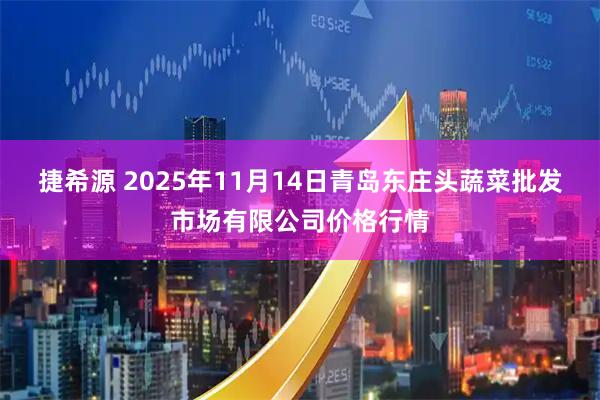 捷希源 2025年11月14日青岛东庄头蔬菜批发市场有限公司价格行情