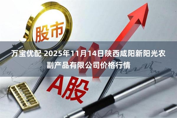 万宝优配 2025年11月14日陕西咸阳新阳光农副产品有限公司价格行情