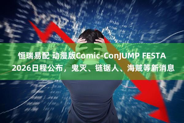 恒瑞易配 动漫版Comic‑ConJUMP FESTA 2026日程公布,鬼灭、链锯人、海贼等新消息